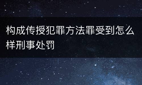 构成传授犯罪方法罪受到怎么样刑事处罚