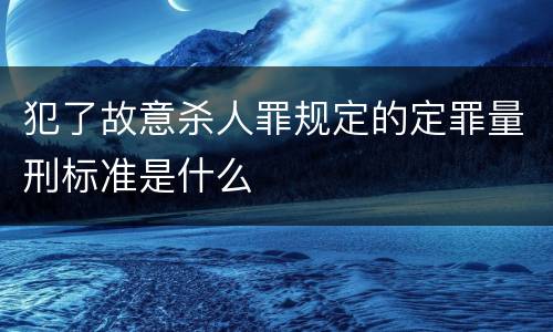 犯了故意杀人罪规定的定罪量刑标准是什么