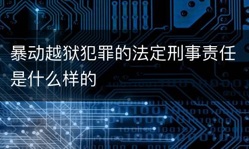 暴动越狱犯罪的法定刑事责任是什么样的