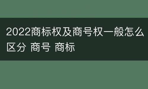 2022商标权及商号权一般怎么区分 商号 商标