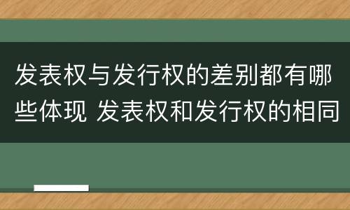 发表权与发行权的差别都有哪些体现 发表权和发行权的相同点
