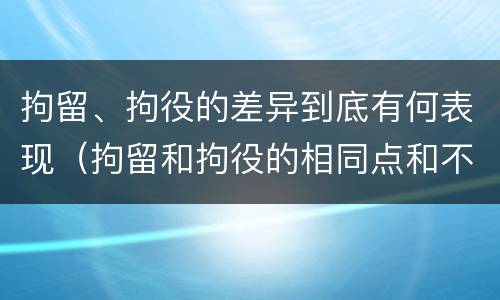 拘留、拘役的差异到底有何表现（拘留和拘役的相同点和不同点）