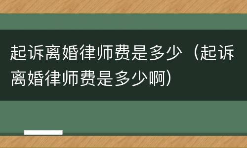 起诉离婚律师费是多少（起诉离婚律师费是多少啊）