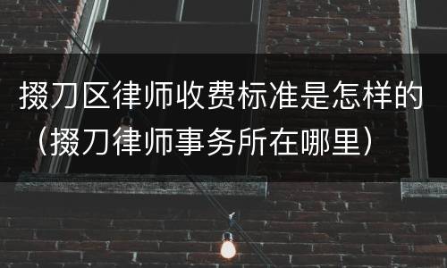 掇刀区律师收费标准是怎样的（掇刀律师事务所在哪里）