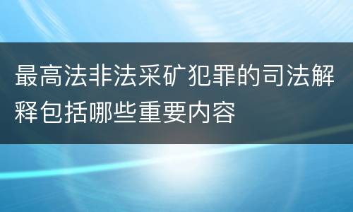 最高法非法采矿犯罪的司法解释包括哪些重要内容