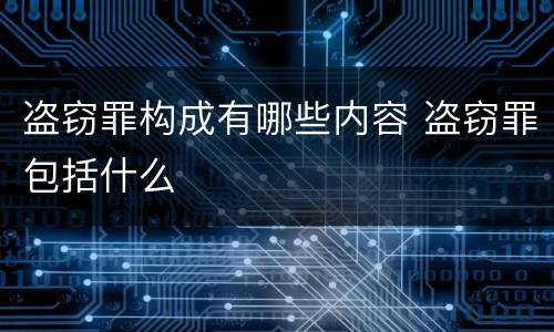 盗窃罪构成有哪些内容 盗窃罪包括什么