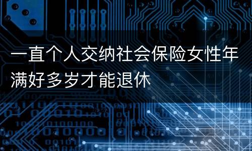 一直个人交纳社会保险女性年满好多岁才能退休