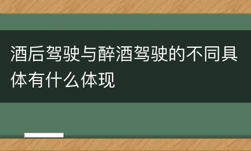 酒后驾驶与醉酒驾驶的不同具体有什么体现