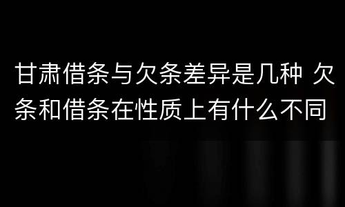 甘肃借条与欠条差异是几种 欠条和借条在性质上有什么不同