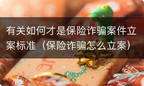 有关如何才是保险诈骗案件立案标准（保险诈骗怎么立案）