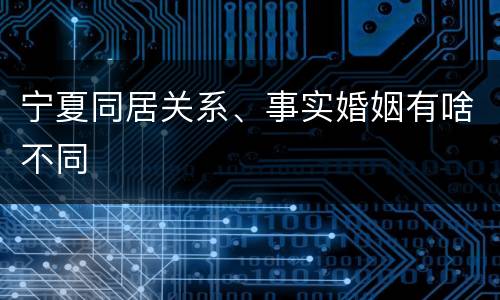 宁夏同居关系、事实婚姻有啥不同