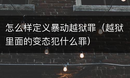 怎么样定义暴动越狱罪（越狱里面的变态犯什么罪）