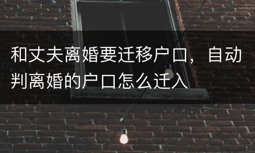 和丈夫离婚要迁移户口，自动判离婚的户口怎么迁入