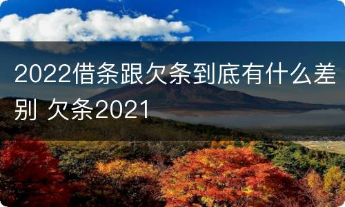 2022借条跟欠条到底有什么差别 欠条2021