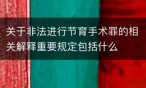 关于非法进行节育手术罪的相关解释重要规定包括什么