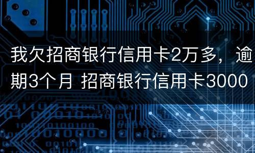 我欠招商银行信用卡2万多，逾期3个月 招商银行信用卡3000逾期两个月