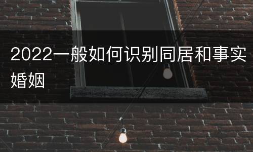 2022一般如何识别同居和事实婚姻