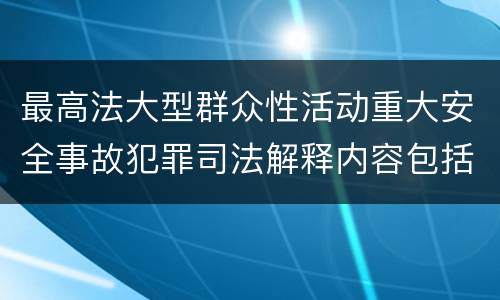 最高法大型群众性活动重大安全事故犯罪司法解释内容包括什么