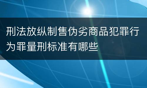 刑法放纵制售伪劣商品犯罪行为罪量刑标准有哪些