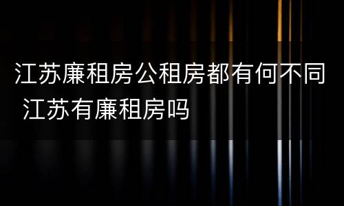江苏廉租房公租房都有何不同 江苏有廉租房吗