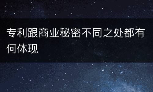 专利跟商业秘密不同之处都有何体现