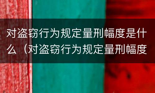 对盗窃行为规定量刑幅度是什么（对盗窃行为规定量刑幅度是什么标准）