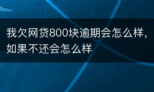 我欠网贷800块逾期会怎么样，如果不还会怎么样