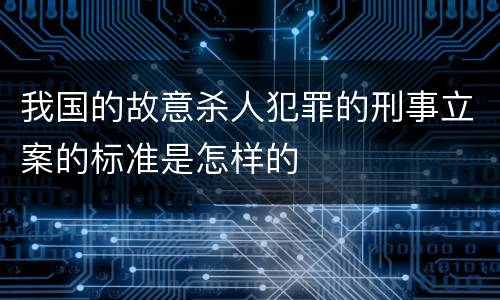 我国的故意杀人犯罪的刑事立案的标准是怎样的