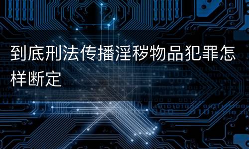 到底刑法传播淫秽物品犯罪怎样断定