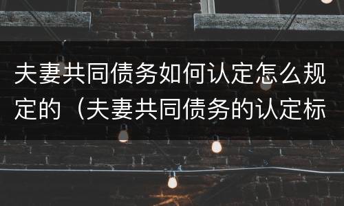 夫妻共同债务如何认定怎么规定的（夫妻共同债务的认定标准的法律变迁）