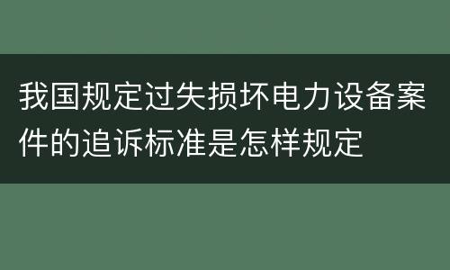 我国规定过失损坏电力设备案件的追诉标准是怎样规定