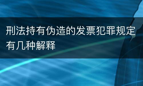 刑法持有伪造的发票犯罪规定有几种解释