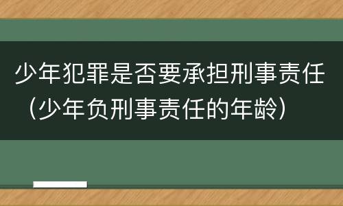 少年犯罪是否要承担刑事责任（少年负刑事责任的年龄）