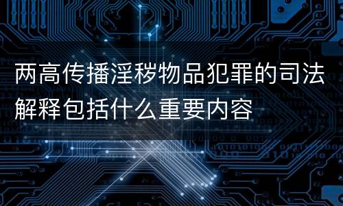 两高传播淫秽物品犯罪的司法解释包括什么重要内容