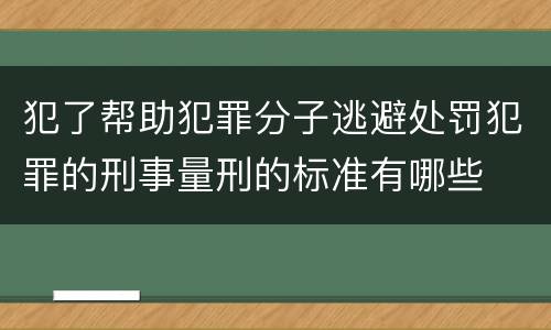 犯了帮助犯罪分子逃避处罚犯罪的刑事量刑的标准有哪些