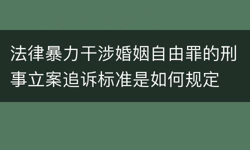 法律暴力干涉婚姻自由罪的刑事立案追诉标准是如何规定