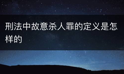 刑法中故意杀人罪的定义是怎样的