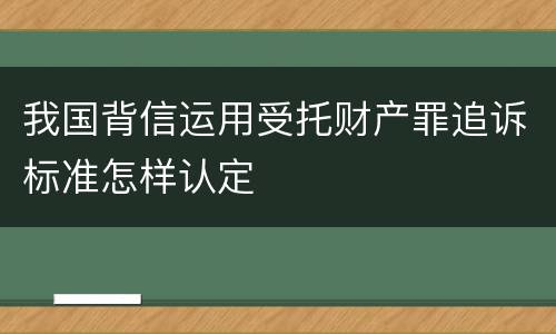 我国背信运用受托财产罪追诉标准怎样认定