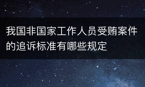 我国非国家工作人员受贿案件的追诉标准有哪些规定