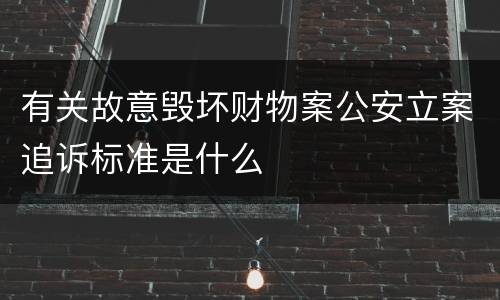 有关故意毁坏财物案公安立案追诉标准是什么