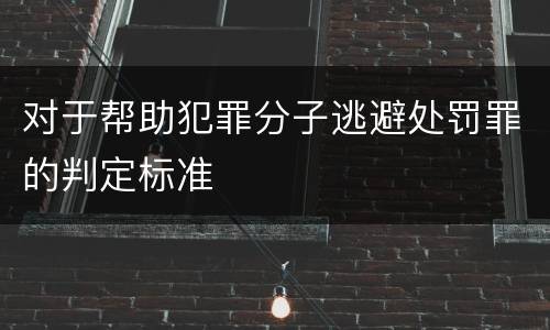 对于帮助犯罪分子逃避处罚罪的判定标准