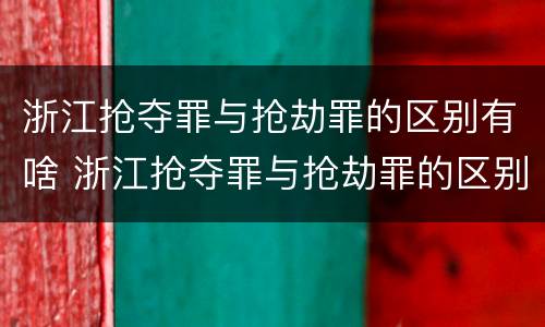 浙江抢夺罪与抢劫罪的区别有啥 浙江抢夺罪与抢劫罪的区别有啥不同
