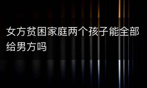 女方贫困家庭两个孩子能全部给男方吗