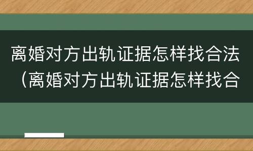 离婚对方出轨证据怎样找合法（离婚对方出轨证据怎样找合法的）