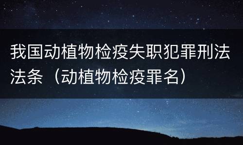 我国动植物检疫失职犯罪刑法法条（动植物检疫罪名）