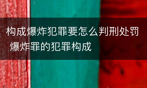 构成爆炸犯罪要怎么判刑处罚 爆炸罪的犯罪构成