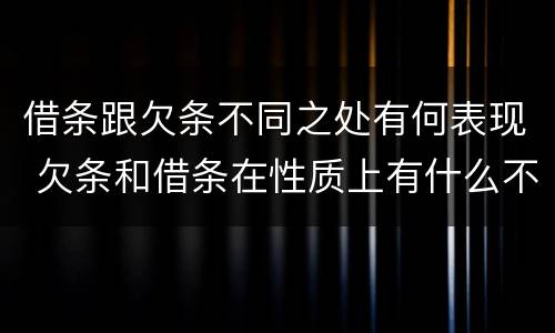 借条跟欠条不同之处有何表现 欠条和借条在性质上有什么不同