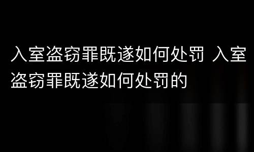 入室盗窃罪既遂如何处罚 入室盗窃罪既遂如何处罚的