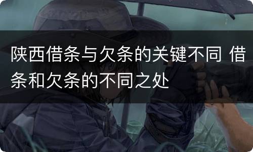 陕西借条与欠条的关键不同 借条和欠条的不同之处