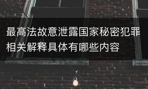 最高法故意泄露国家秘密犯罪相关解释具体有哪些内容